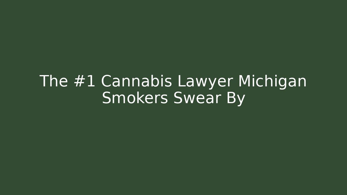 The #1 Cannabis Lawyer Michigan Smokers Swear By