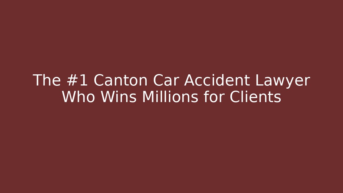 The #1 Canton Car Accident Lawyer Who Wins Millions for Clients