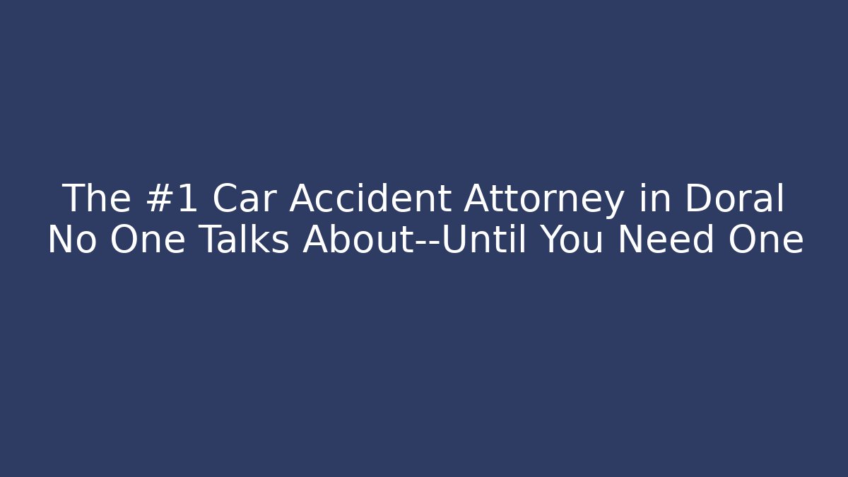 The #1 Car Accident Attorney in Doral No One Talks About—Until You Need One