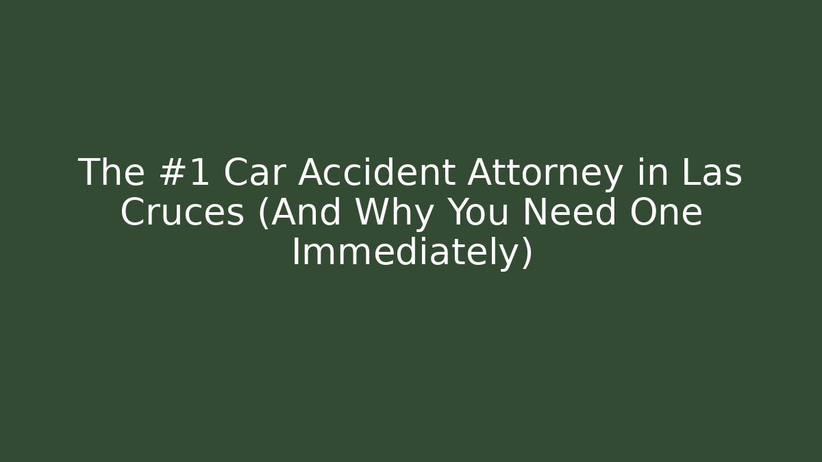 The #1 Car Accident Attorney in Las Cruces (And Why You Need One Immediately)