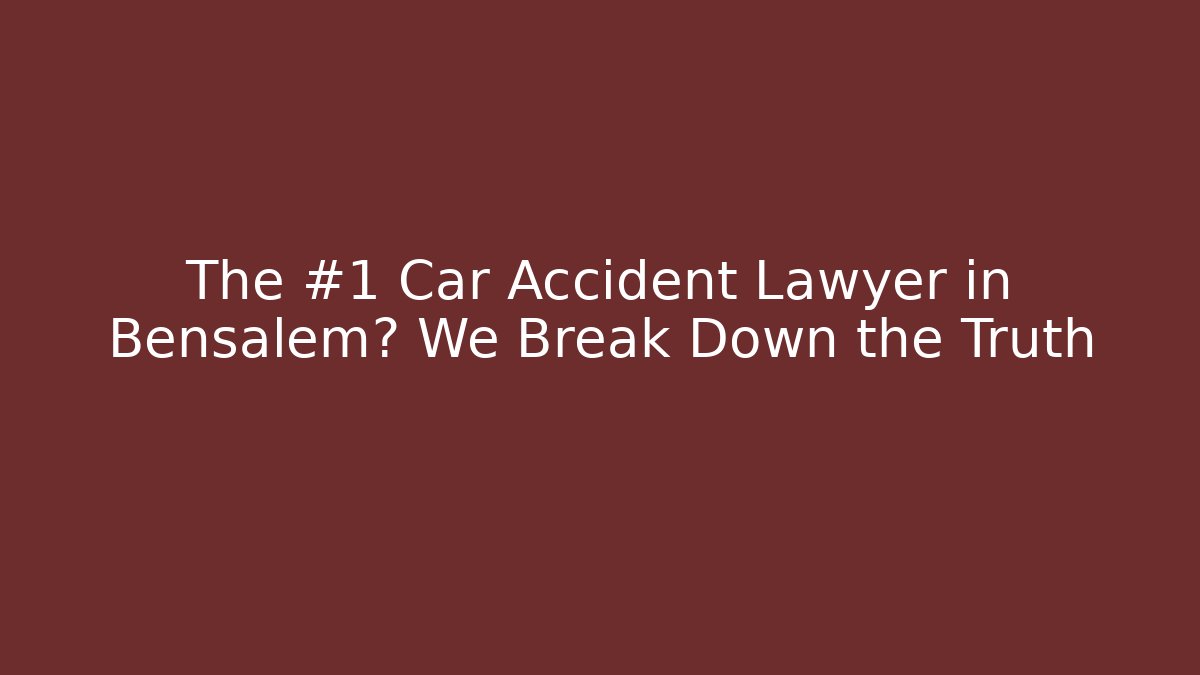 The #1 Car Accident Lawyer in Bensalem? We Break Down the Truth - WealthxGroup