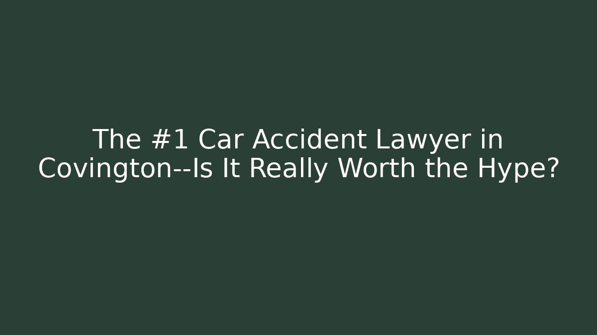 The #1 Car Accident Lawyer in Covington—Is It Really Worth the Hype?