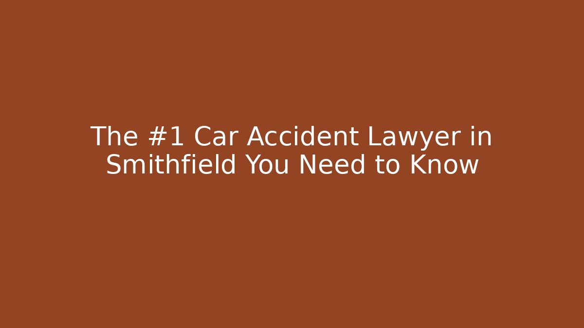 The #1 Car Accident Lawyer in Smithfield You Need to Know