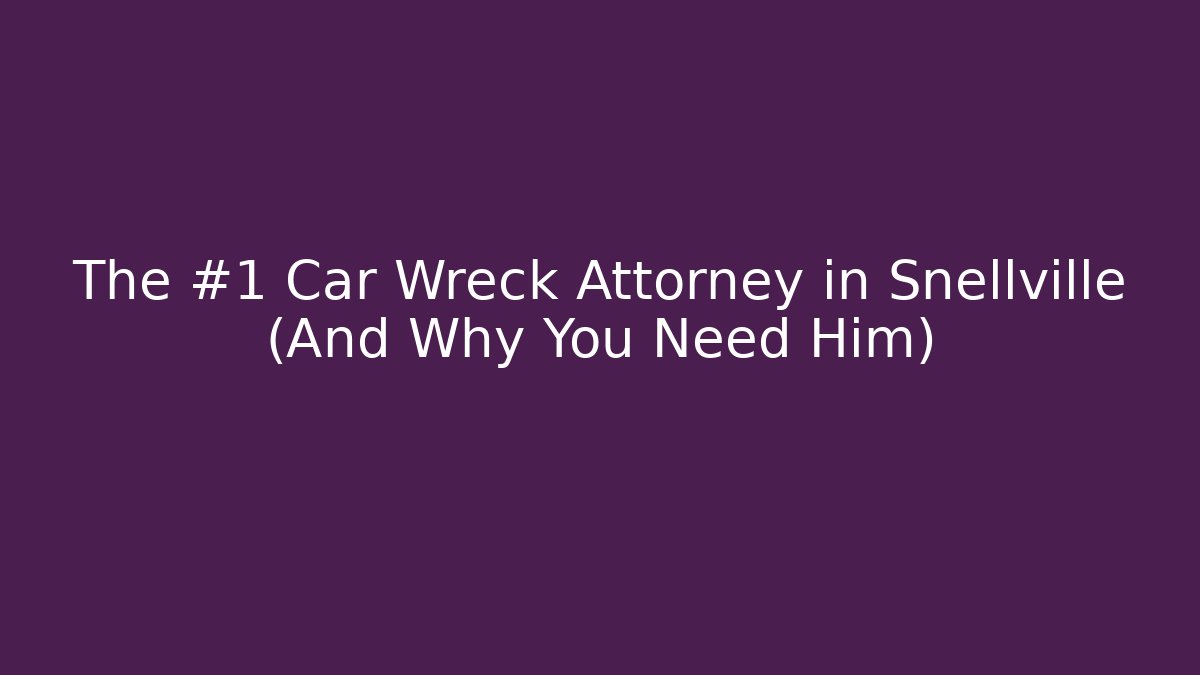 The #1 Car Wreck Attorney in Snellville (And Why You Need Him) - WealthxGroup