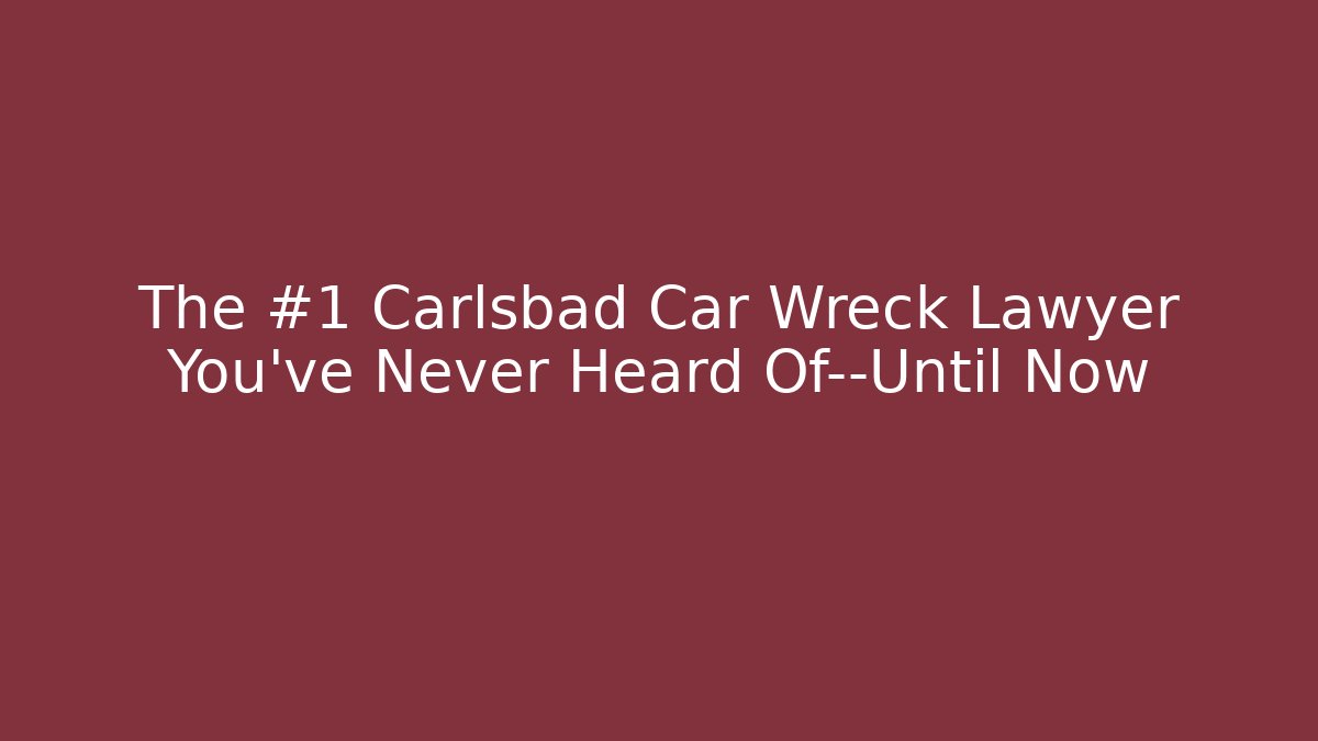 The #1 Carlsbad Car Wreck Lawyer You’ve Never Heard Of—Until Now