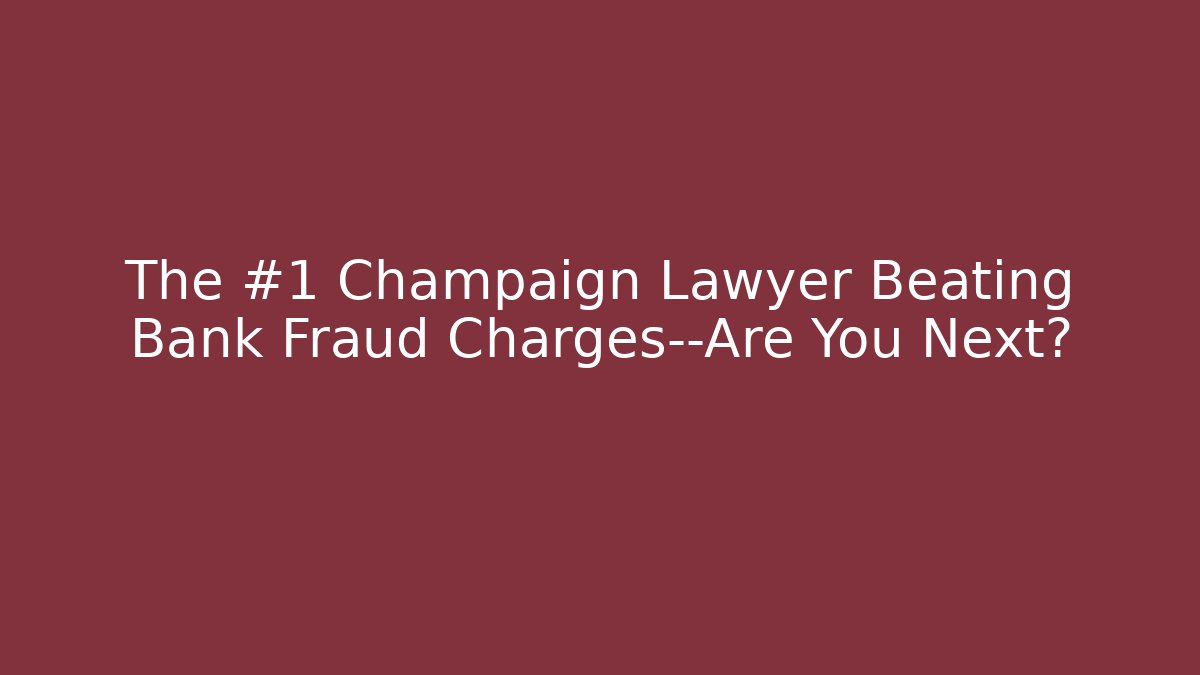 The #1 Champaign Lawyer Beating Bank Fraud Charges—Are You Next?