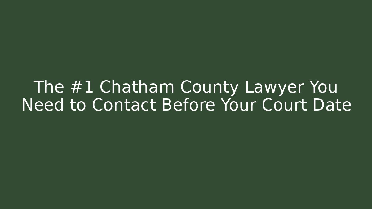 The #1 Chatham County Lawyer You Need to Contact Before Your Court Date