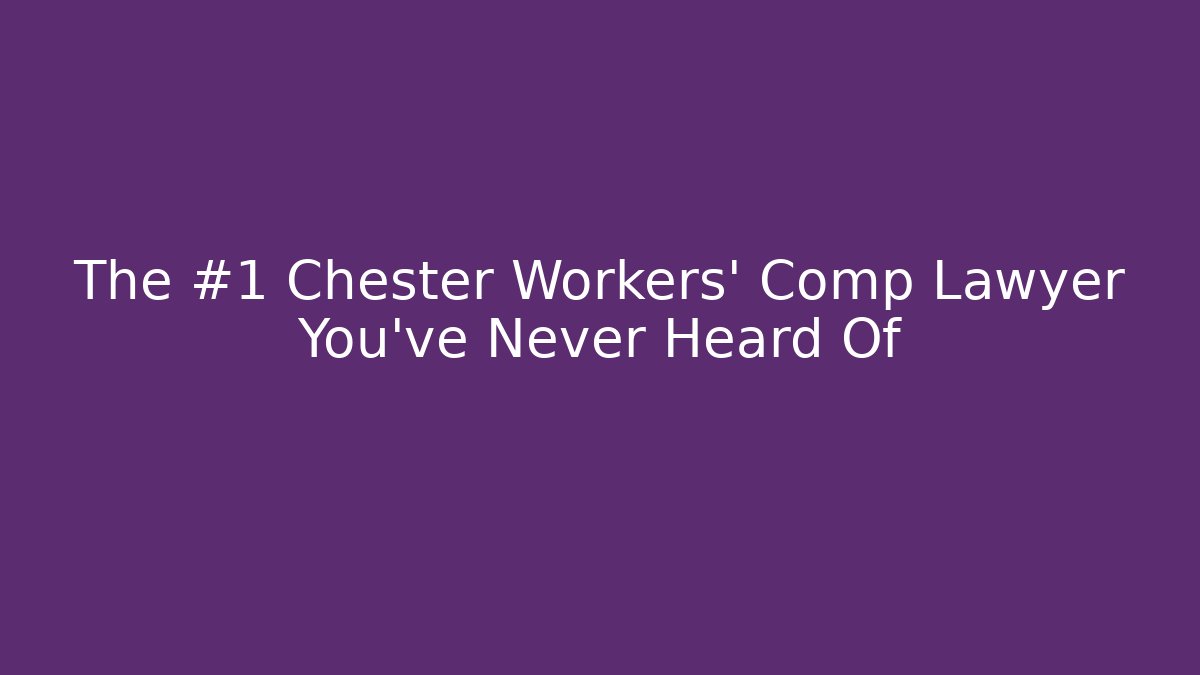 The #1 Chester Workers’ Comp Lawyer You’ve Never Heard Of