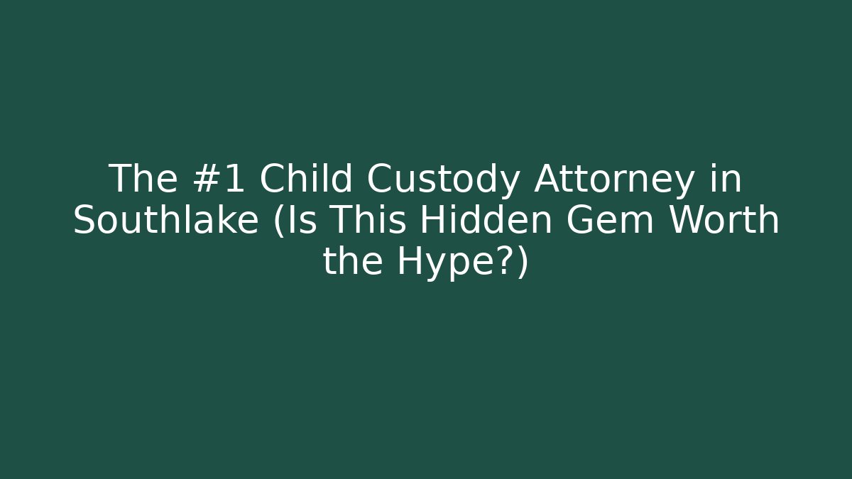 The #1 Child Custody Attorney in Southlake (Is This Hidden Gem Worth the Hype?)