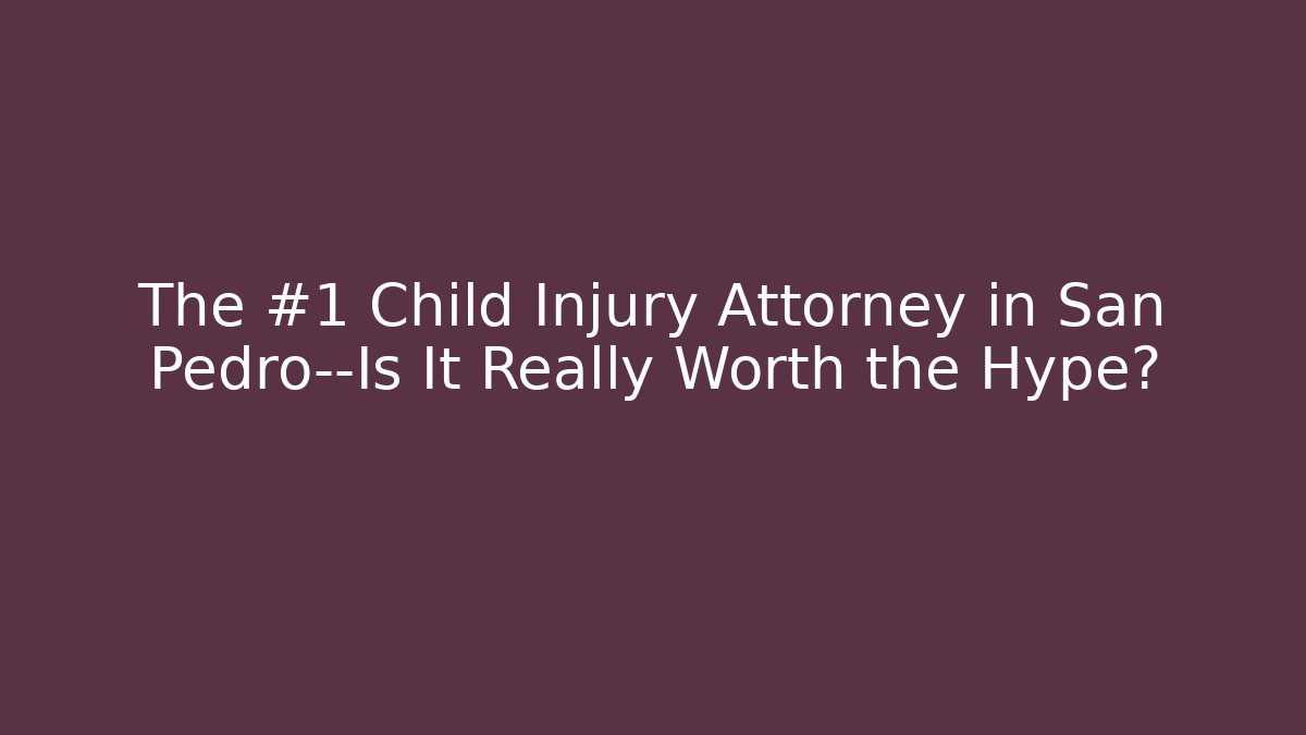 The #1 Child Injury Attorney in San Pedro—Is It Really Worth the Hype?