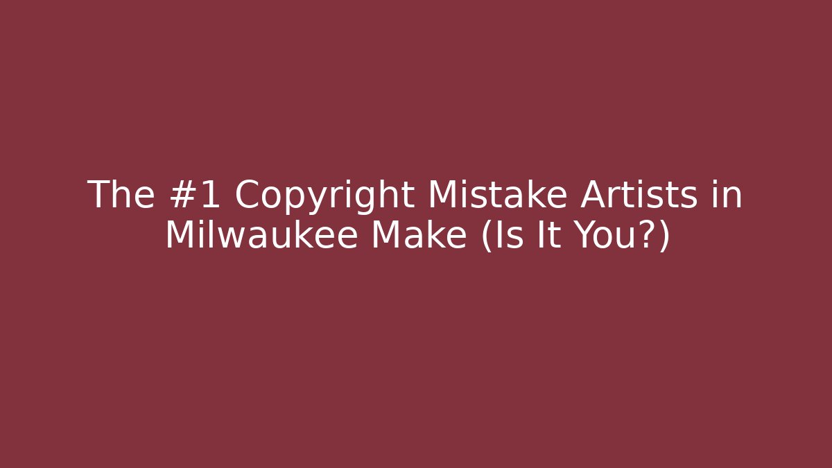 The #1 Copyright Mistake Artists in Milwaukee Make (Is It You?)