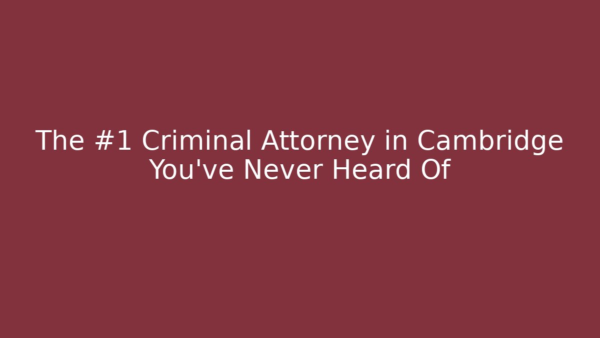 The #1 Criminal Attorney in Cambridge You've Never Heard Of