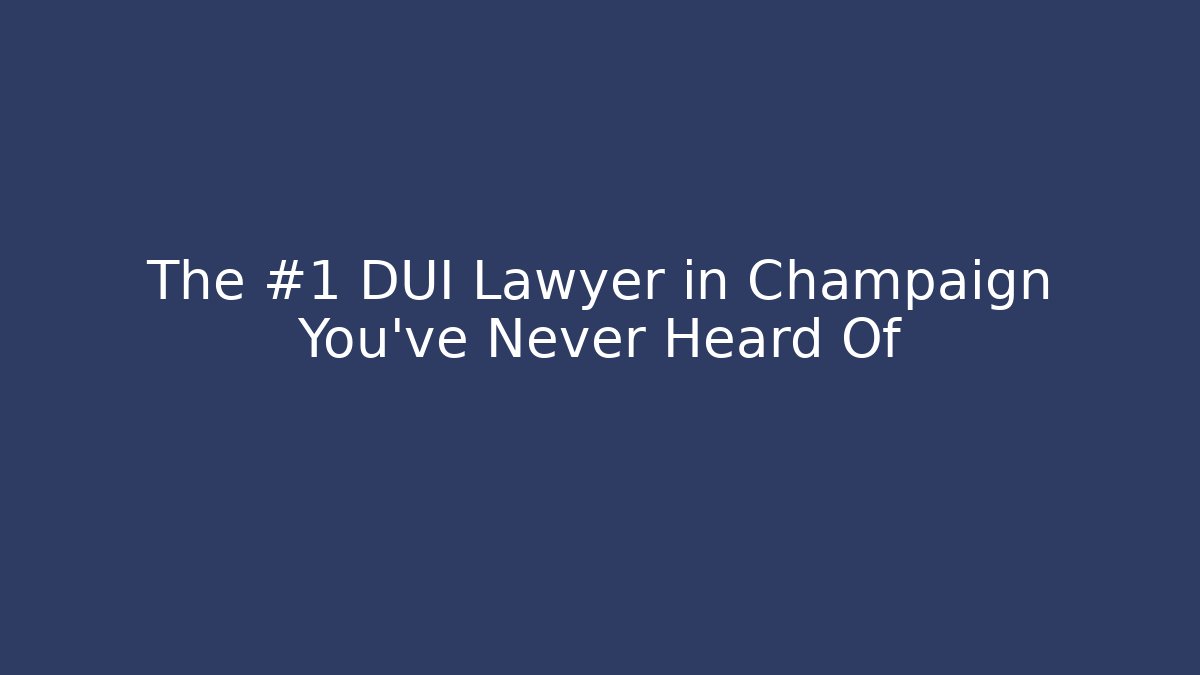 The #1 DUI Lawyer in Champaign You’ve Never Heard Of