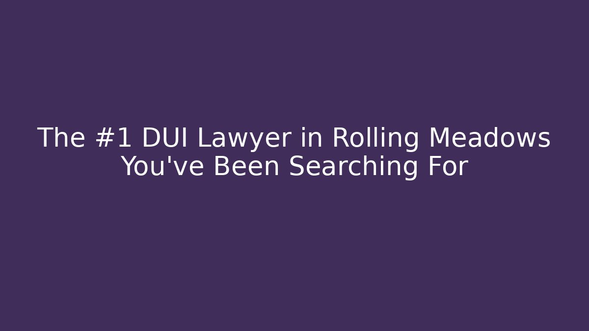 The #1 DUI Lawyer in Rolling Meadows You've Been Searching For