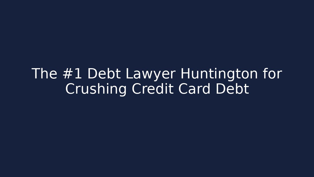The #1 Debt Lawyer Huntington for Crushing Credit Card Debt