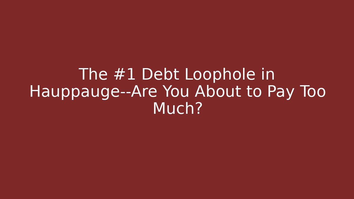 The #1 Debt Loophole in Hauppauge—Are You About to Pay Too Much?