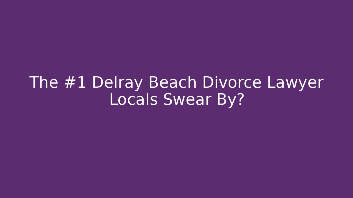 The #1 Delray Beach Divorce Lawyer Locals Swear By?