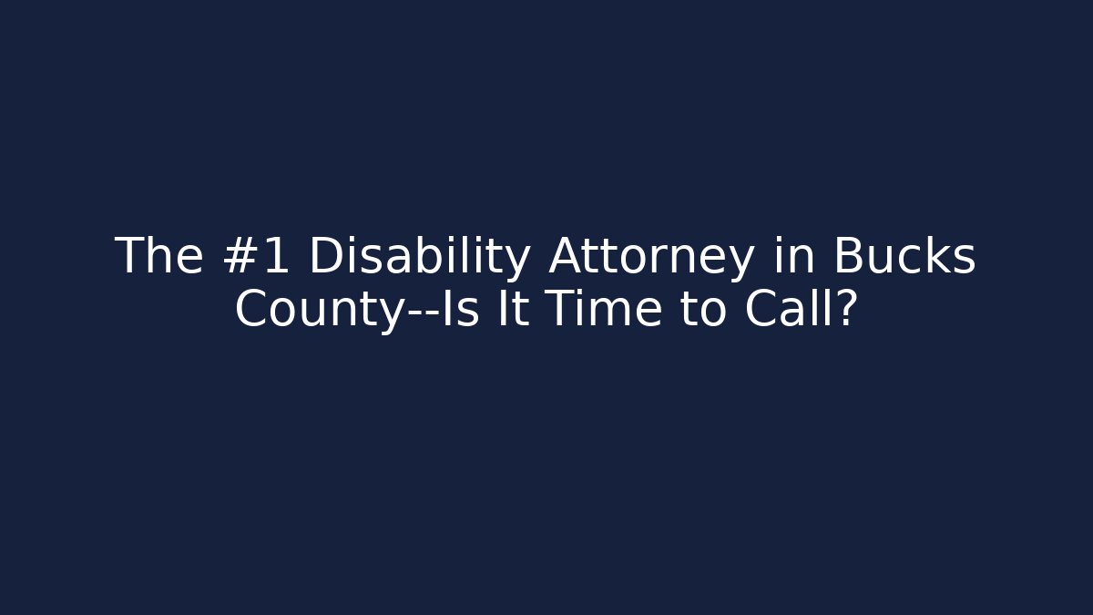 The #1 Disability Attorney in Bucks County—Is It Time to Call?