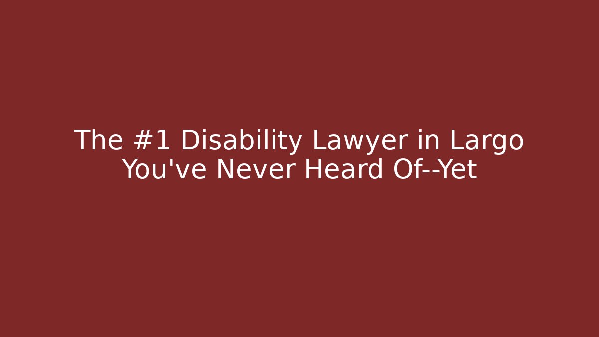 The #1 Disability Lawyer in Largo You’ve Never Heard Of—Yet