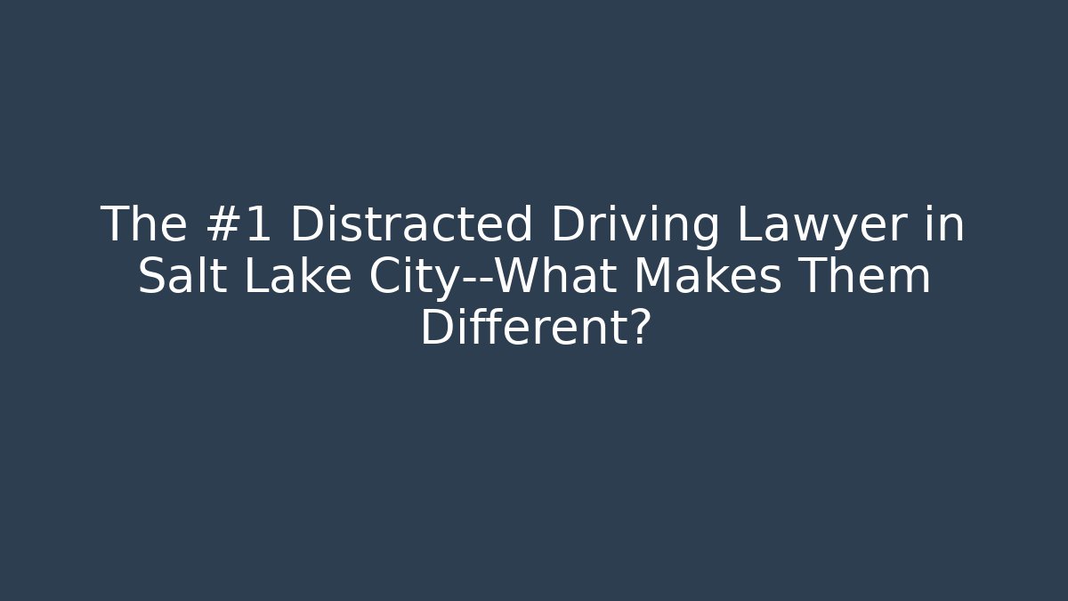 The #1 Distracted Driving Lawyer in Salt Lake City—What Makes Them Different?