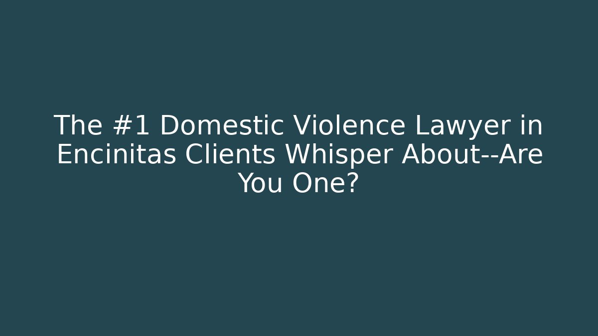 The #1 Domestic Violence Lawyer in Encinitas Clients Whisper About—Are You One?