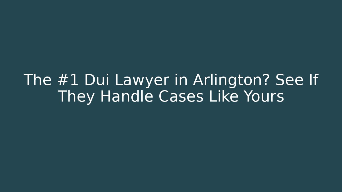 The #1 Dui Lawyer in Arlington? See If They Handle Cases Like Yours