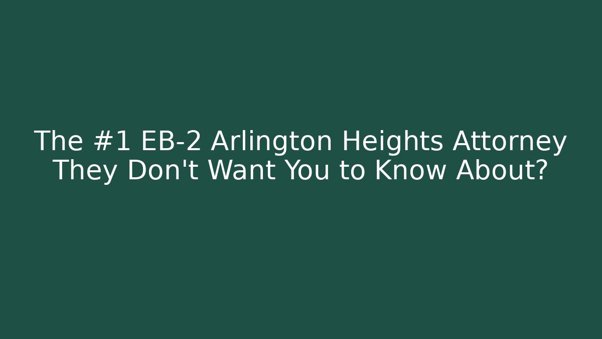 The #1 EB-2 Arlington Heights Attorney They Don't Want You to Know About?