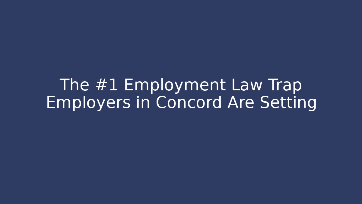 The #1 Employment Law Trap Employers in Concord Are Setting - WealthxGroup