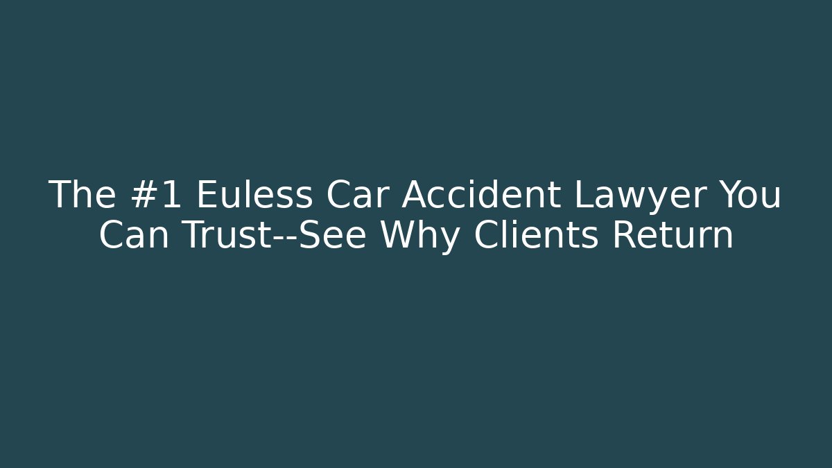 The #1 Euless Car Accident Lawyer You Can Trust—See Why Clients Return