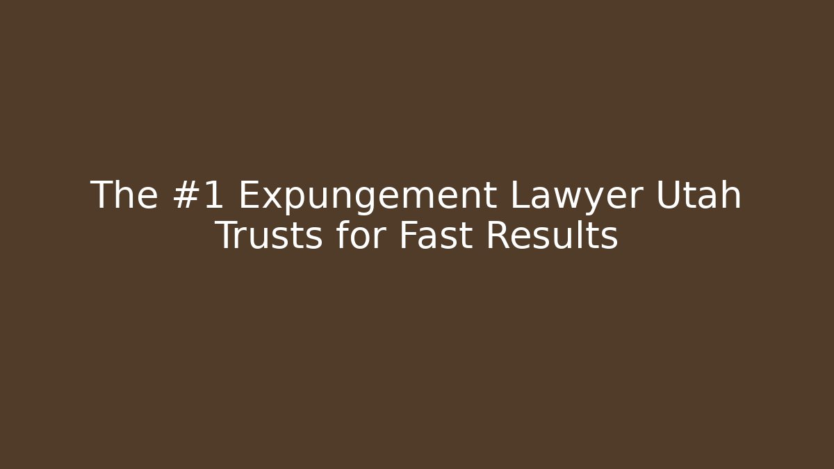 The #1 Expungement Lawyer Utah Trusts for Fast Results