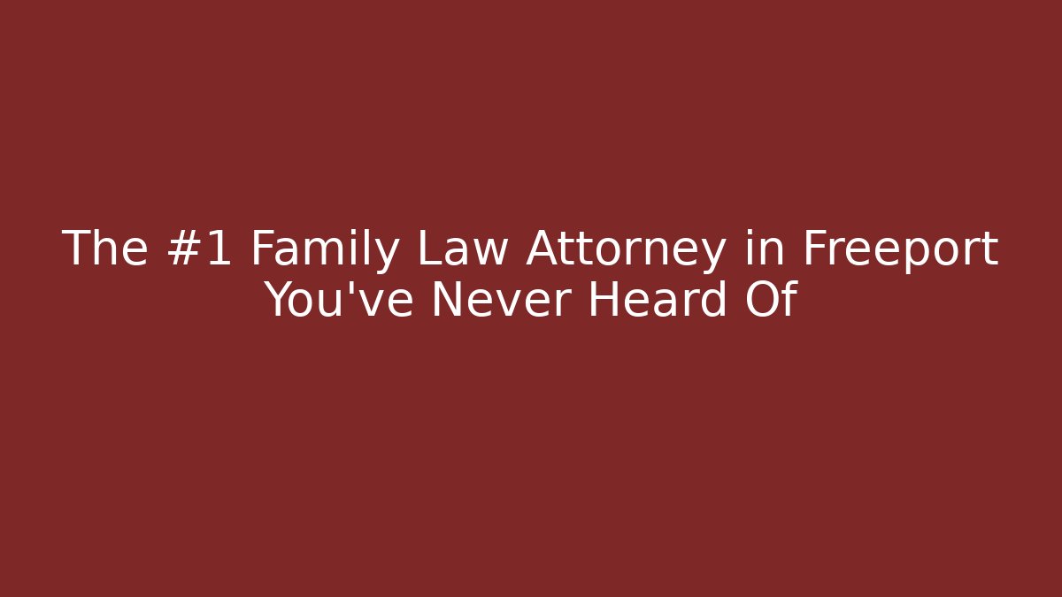 The #1 Family Law Attorney in Freeport You’ve Never Heard Of