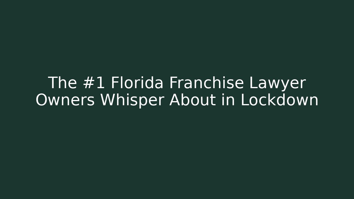 The #1 Florida Franchise Lawyer Owners Whisper About in Lockdown