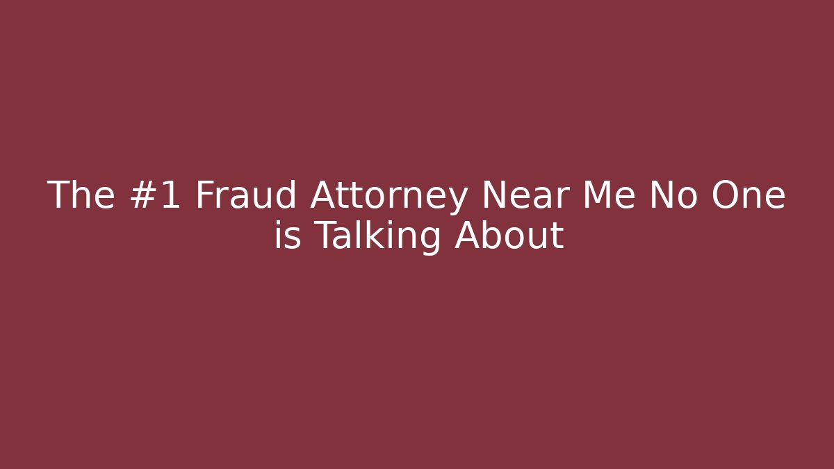 The #1 Fraud Attorney Near Me No One is Talking About