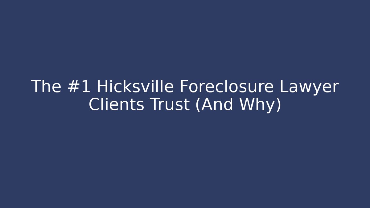 The #1 Hicksville Foreclosure Lawyer Clients Trust (And Why)