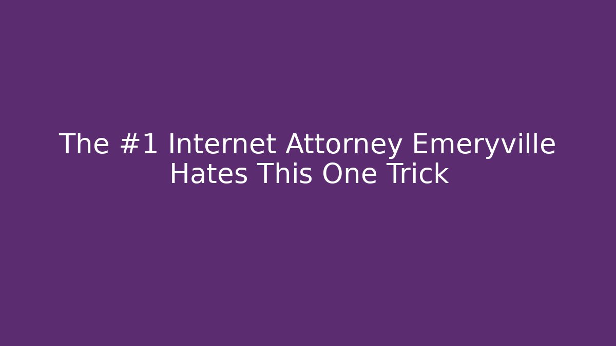 The #1 Internet Attorney Emeryville Hates This One Trick