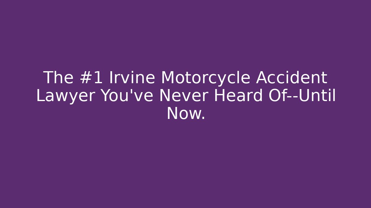 The #1 Irvine Motorcycle Accident Lawyer You've Never Heard Of—Until Now.