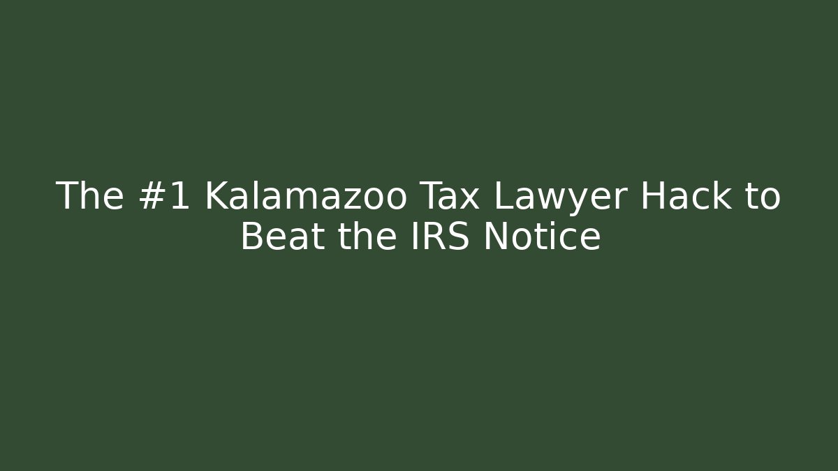 The #1 Kalamazoo Tax Lawyer Hack to Beat the IRS Notice