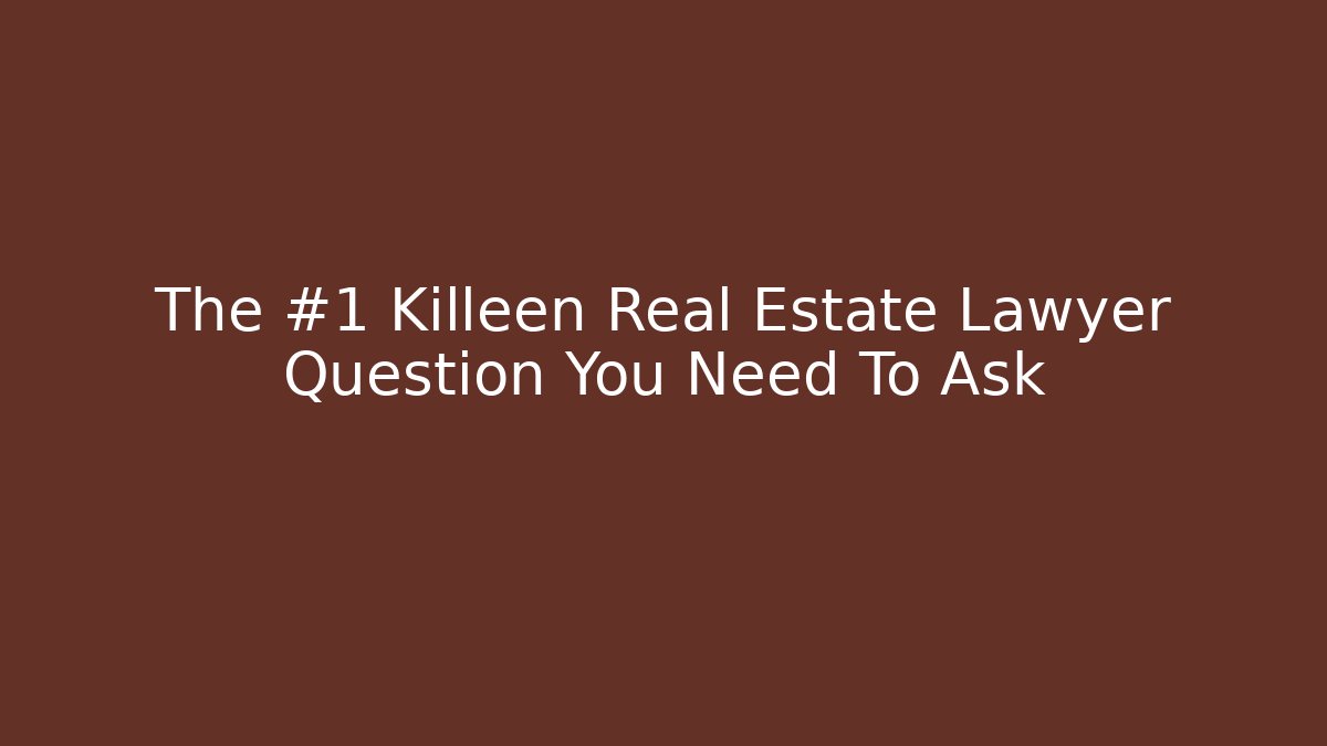 The #1 Killeen Real Estate Lawyer Question You Need To Ask