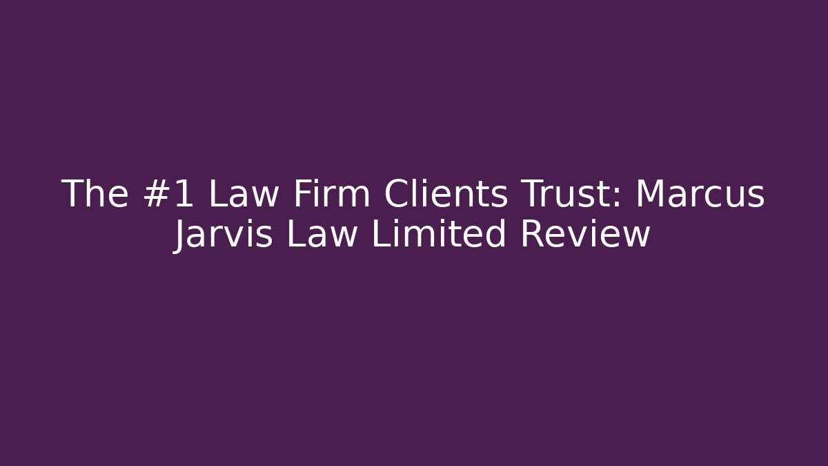 The #1 Law Firm Clients Trust: Marcus Jarvis Law Limited Review