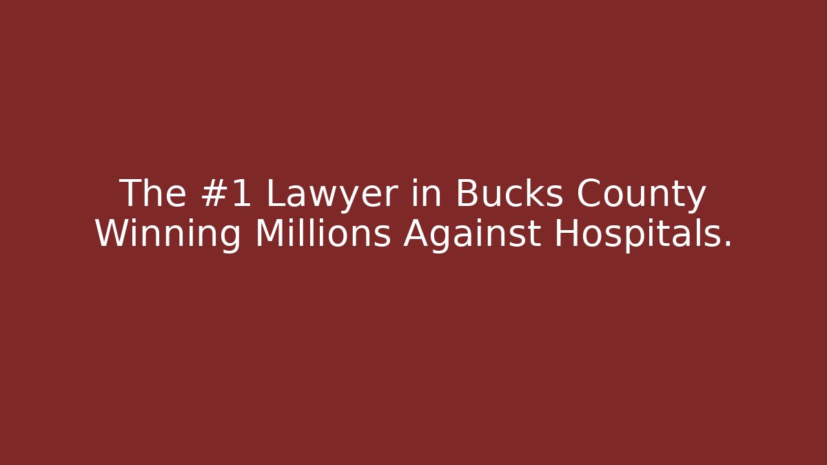 The #1 Lawyer in Bucks County Winning Millions Against Hospitals.