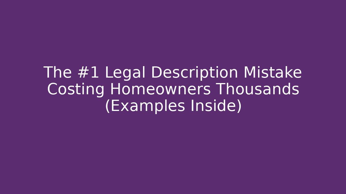 The #1 Legal Description Mistake Costing Homeowners Thousands (Examples Inside)