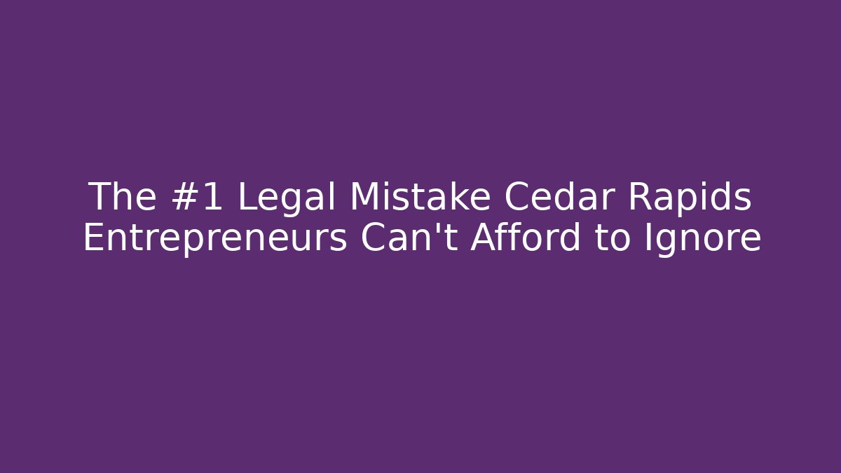 The #1 Legal Mistake Cedar Rapids Entrepreneurs Can't Afford to Ignore
