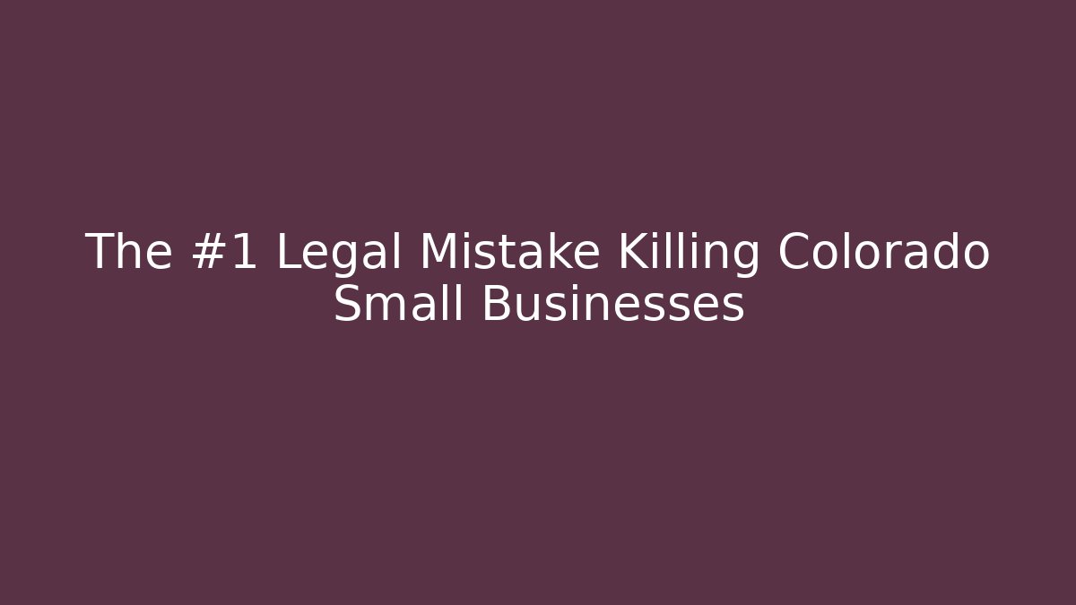 The #1 Legal Mistake Killing Colorado Small Businesses