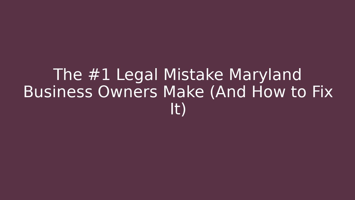 The #1 Legal Mistake Maryland Business Owners Make (And How to Fix It)