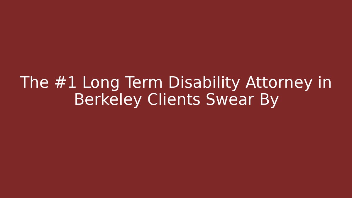 The #1 Long Term Disability Attorney in Berkeley Clients Swear By