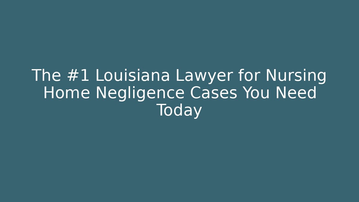 The #1 Louisiana Lawyer for Nursing Home Negligence Cases You Need Today