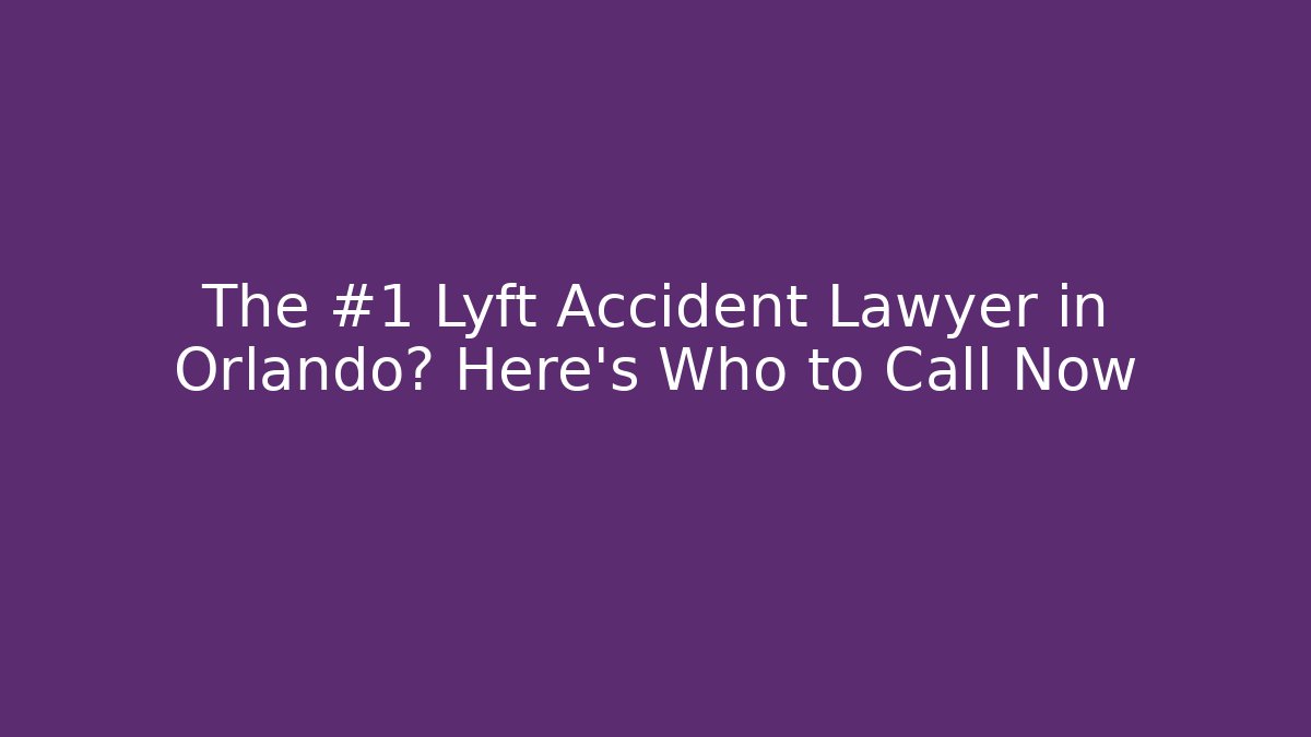 The #1 Lyft Accident Lawyer in Orlando? Here's Who to Call Now