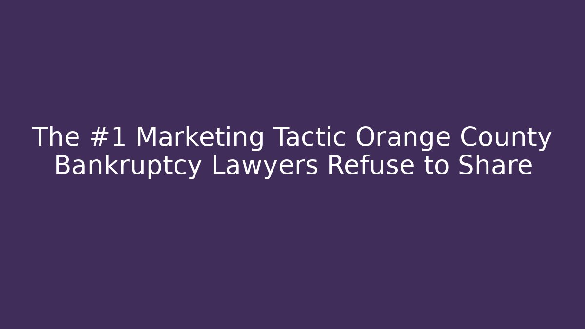 The #1 Marketing Tactic Orange County Bankruptcy Lawyers Refuse to Share