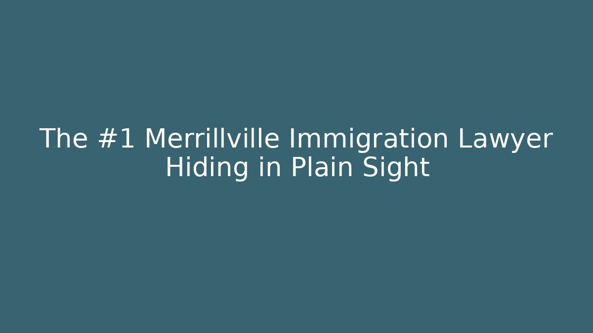 The #1 Merrillville Immigration Lawyer Hiding in Plain Sight
