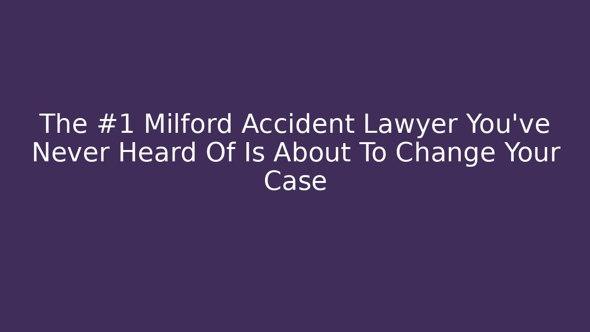 The #1 Milford Accident Lawyer You’ve Never Heard Of Is About To Change Your Case